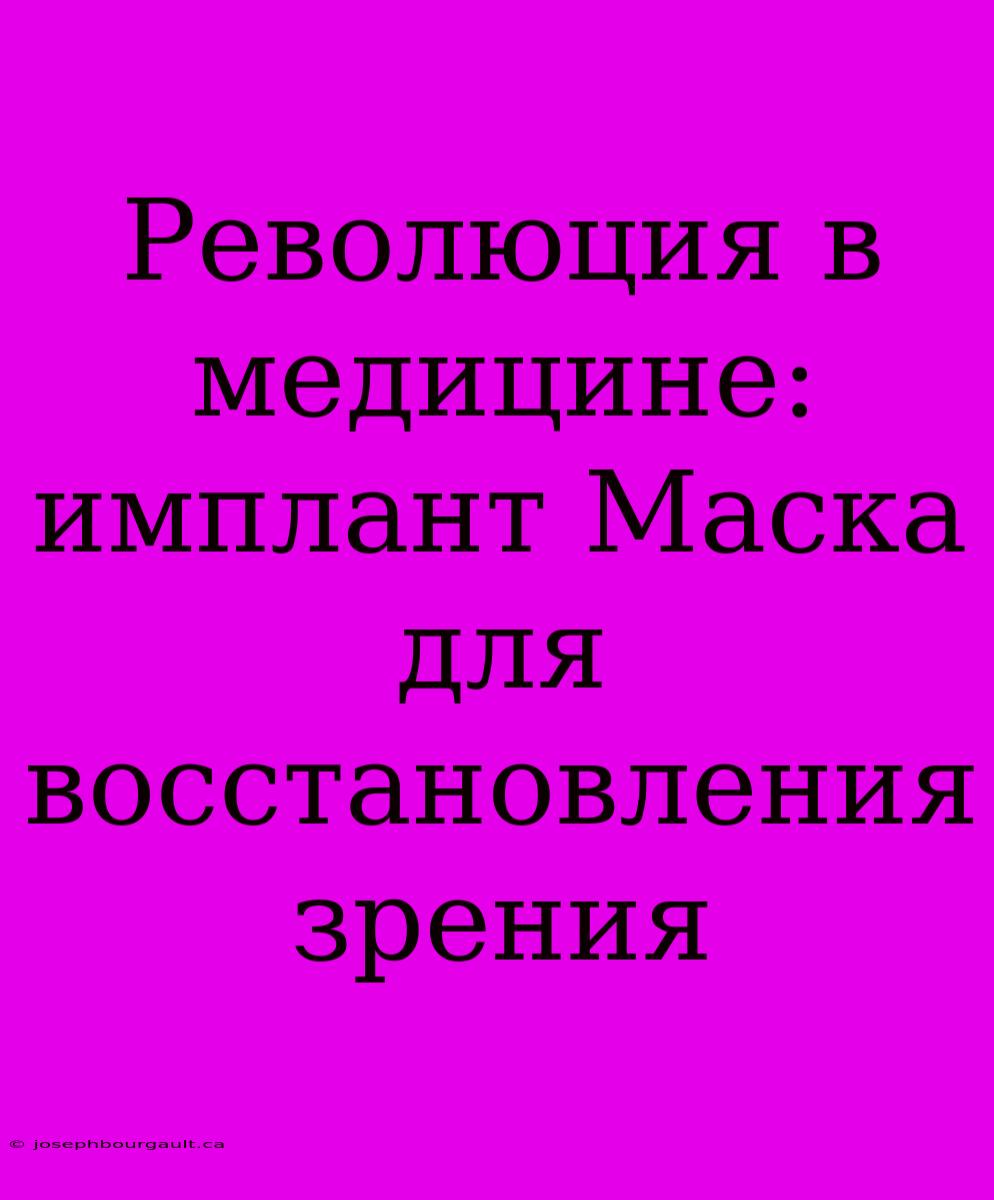 Революция В Медицине: Имплант Маска Для Восстановления Зрения