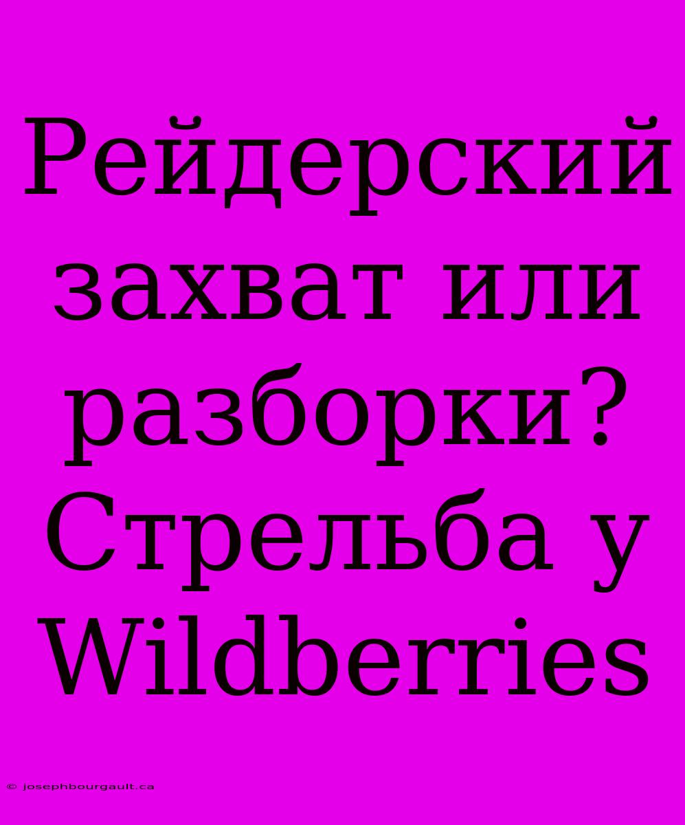 Рейдерский Захват Или Разборки? Стрельба У Wildberries