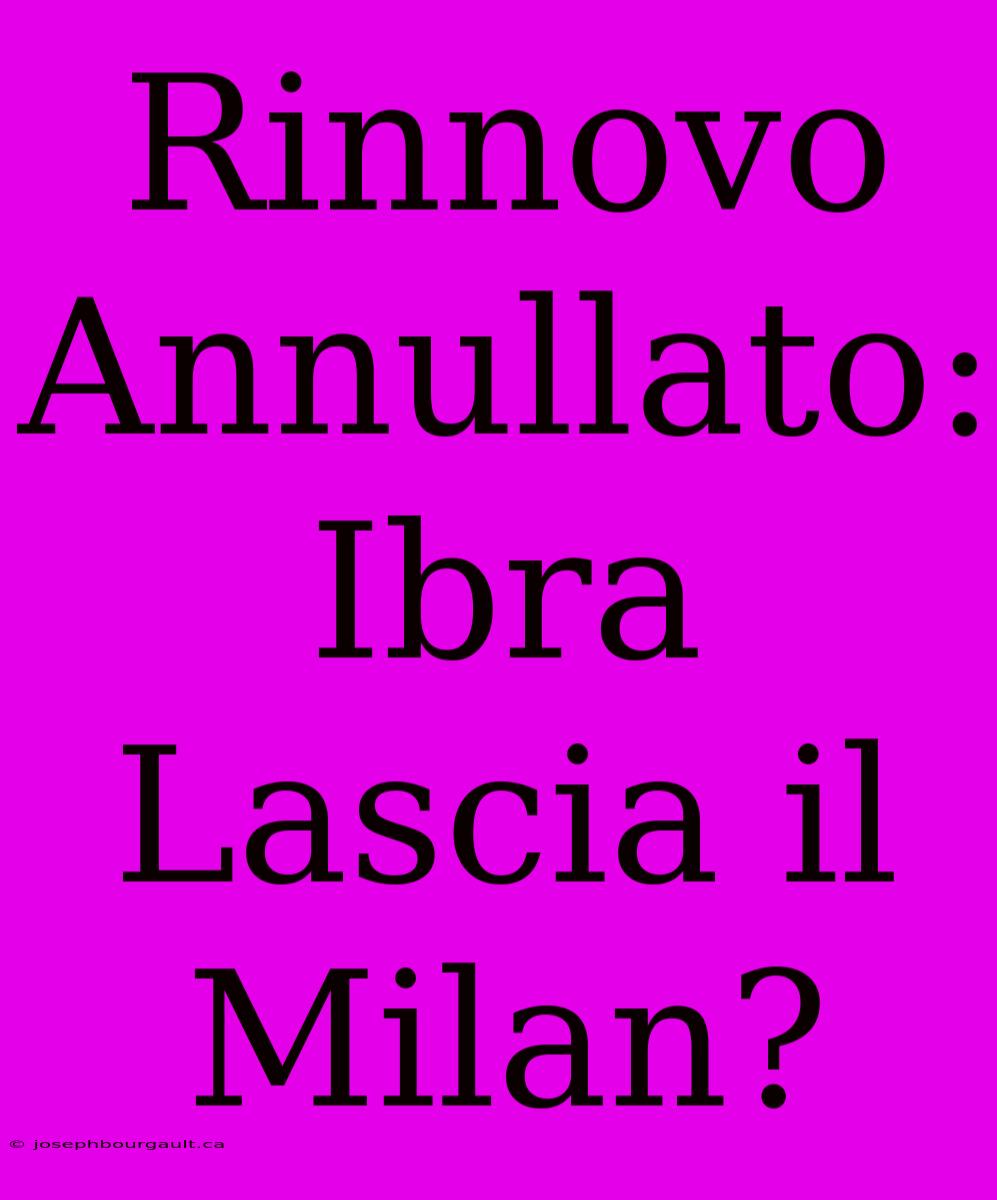 Rinnovo Annullato: Ibra Lascia Il Milan?