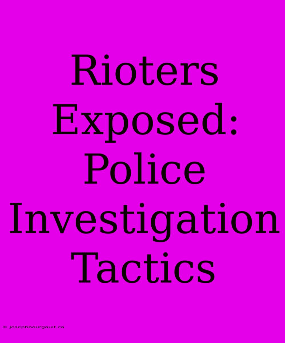 Rioters Exposed: Police Investigation Tactics