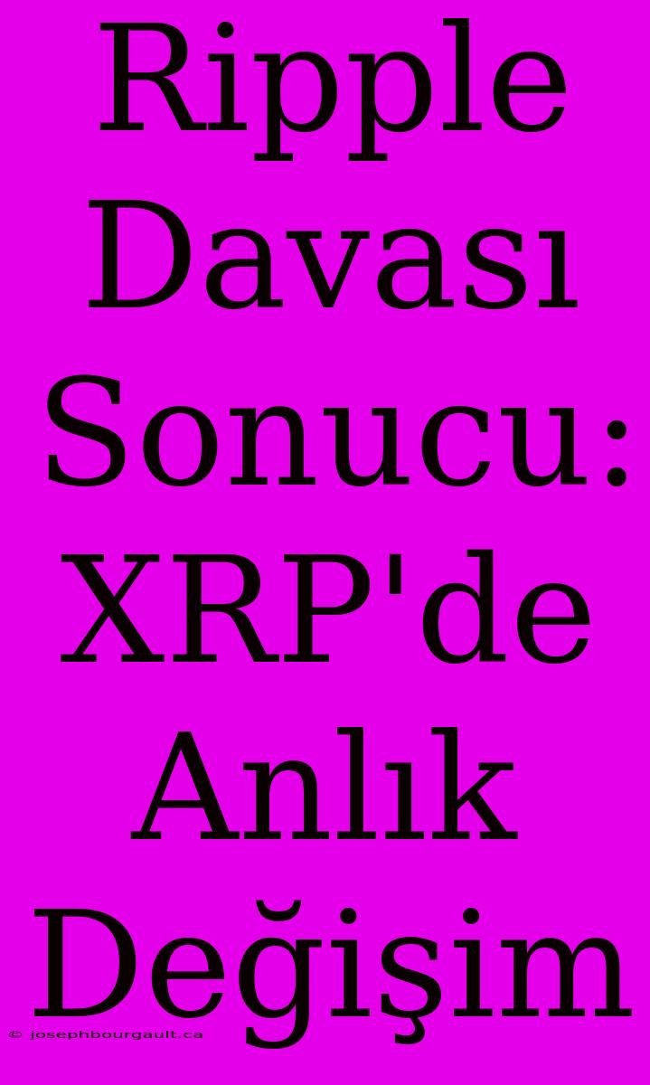 Ripple Davası Sonucu: XRP'de Anlık Değişim