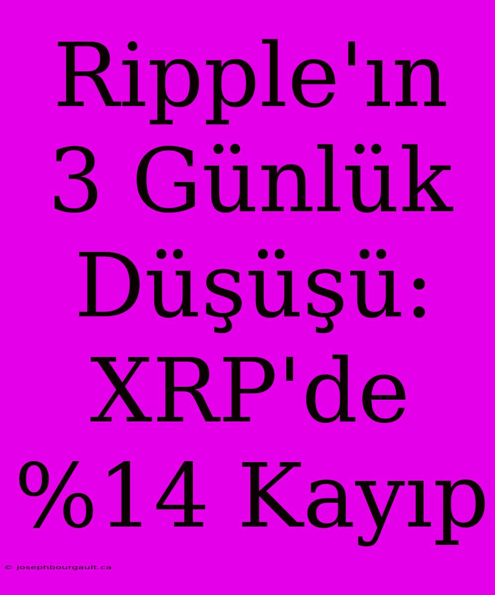 Ripple'ın 3 Günlük Düşüşü: XRP'de %14 Kayıp