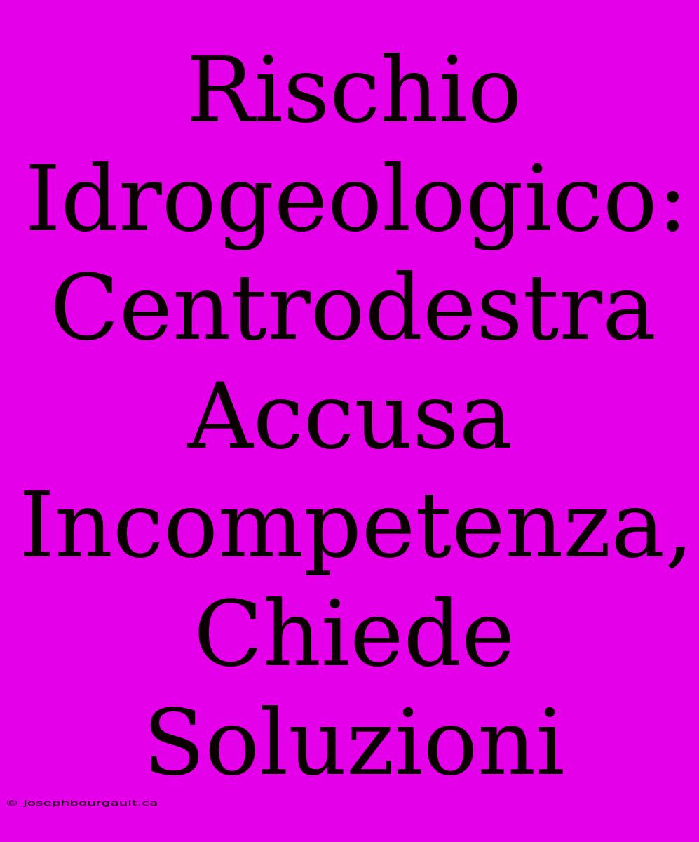 Rischio Idrogeologico: Centrodestra Accusa Incompetenza, Chiede Soluzioni