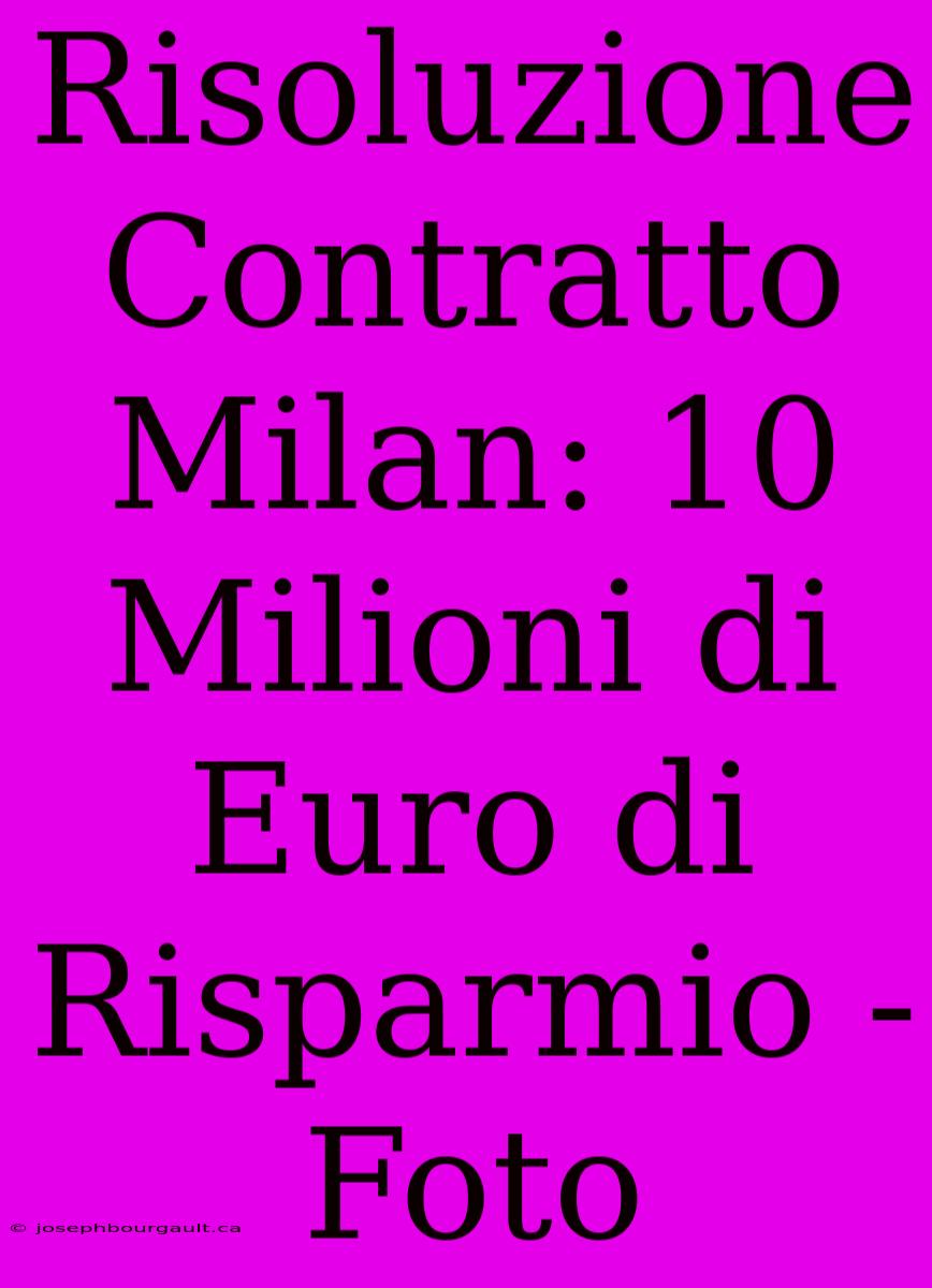 Risoluzione Contratto Milan: 10 Milioni Di Euro Di Risparmio - Foto