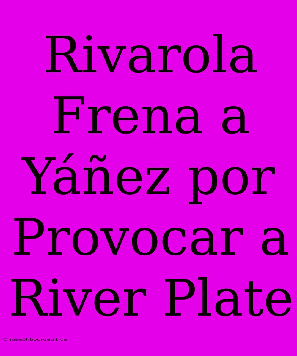 Rivarola Frena A Yáñez Por Provocar A River Plate