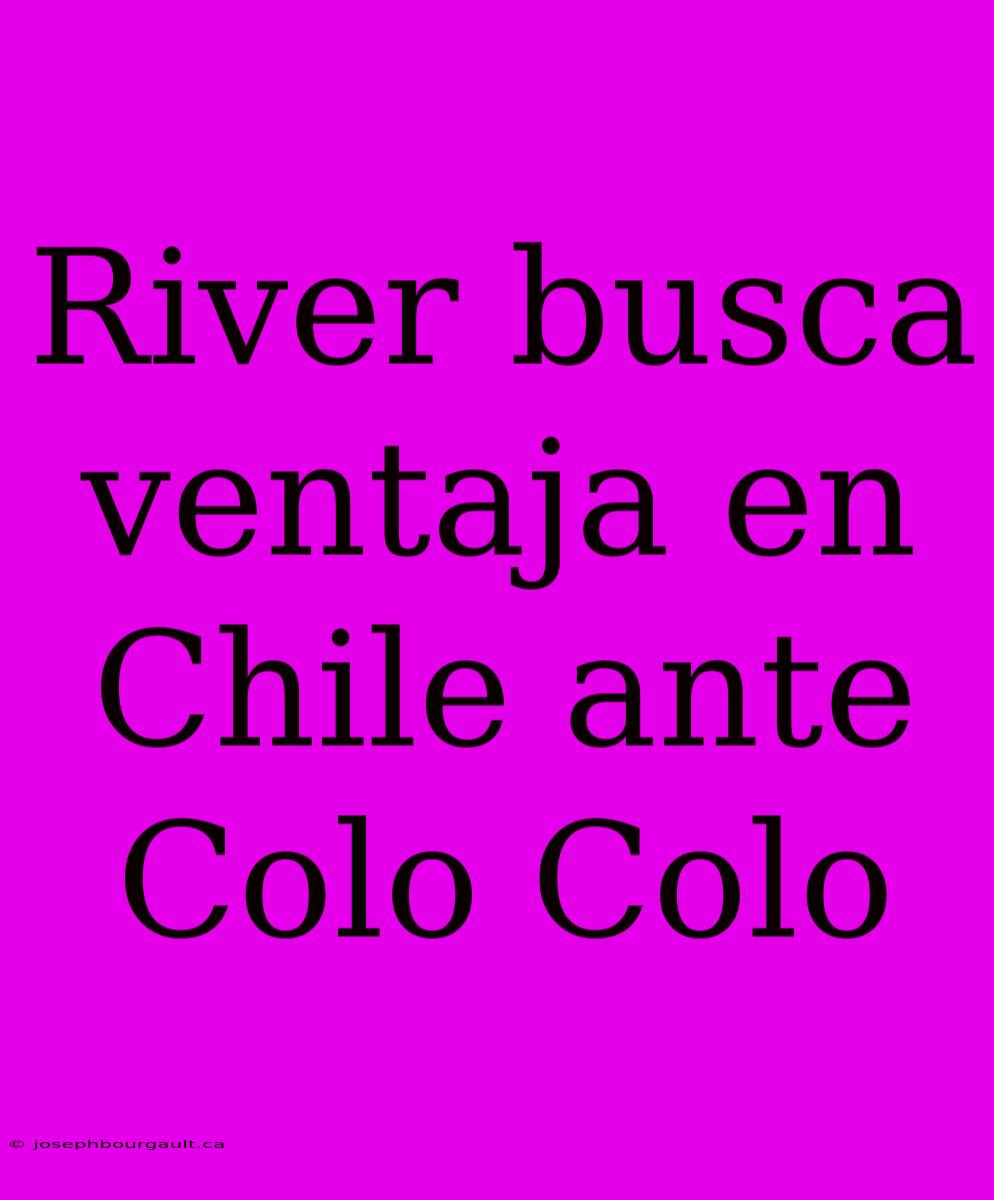 River Busca Ventaja En Chile Ante Colo Colo