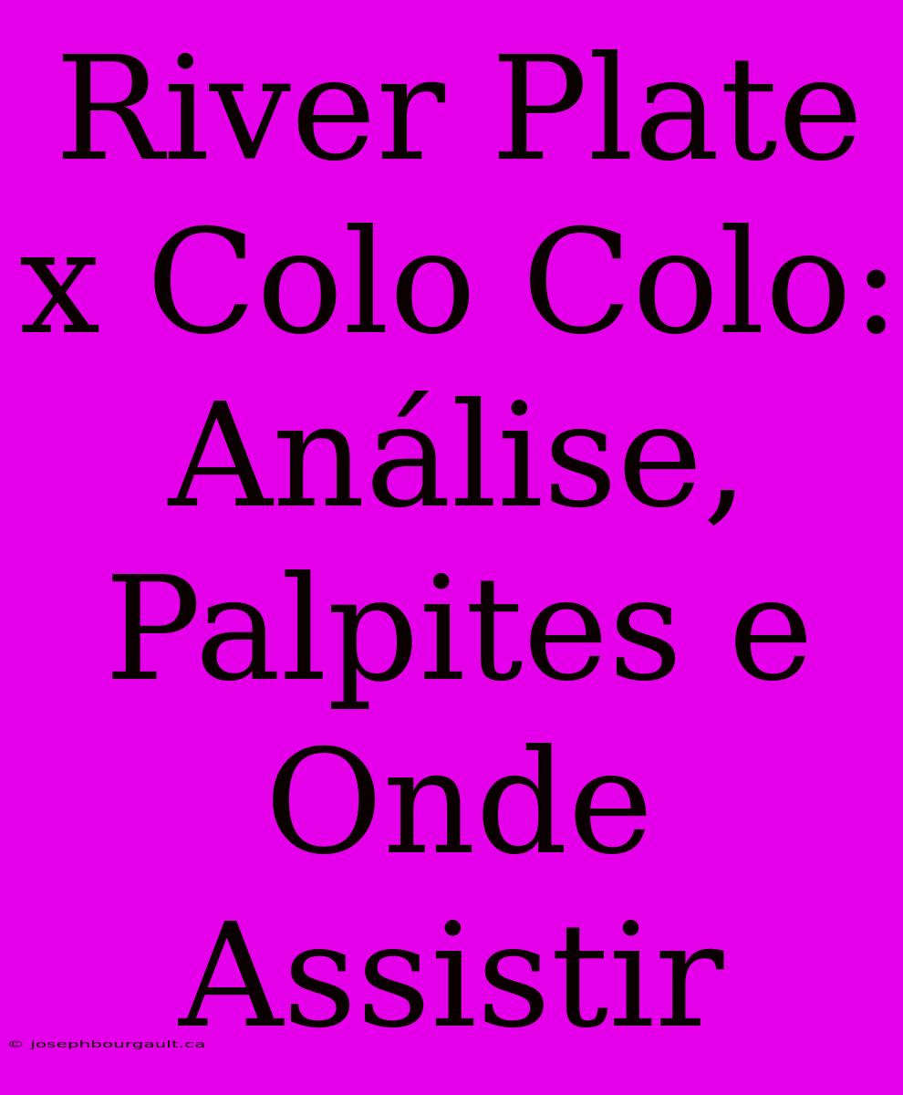 River Plate X Colo Colo: Análise, Palpites E Onde Assistir