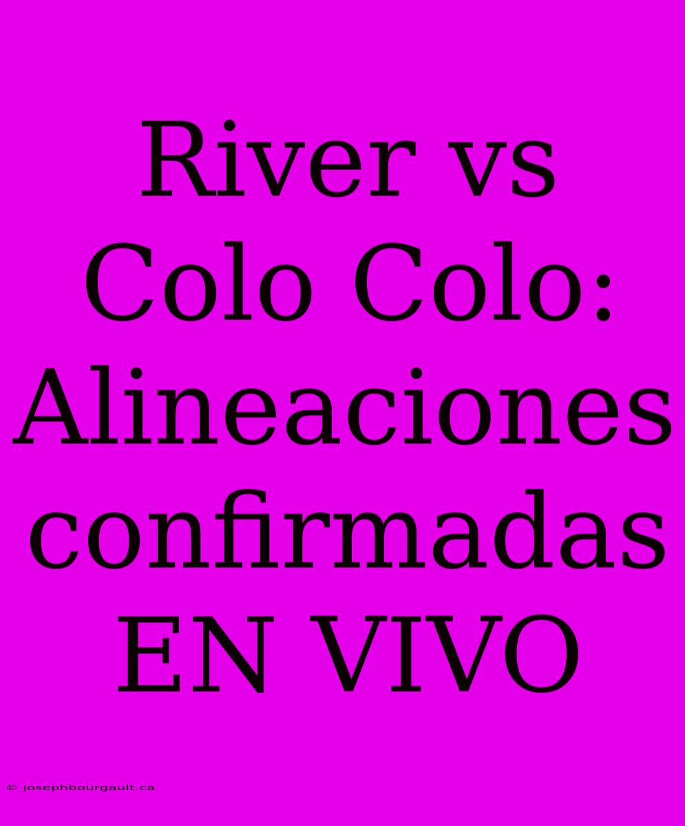 River Vs Colo Colo: Alineaciones Confirmadas EN VIVO