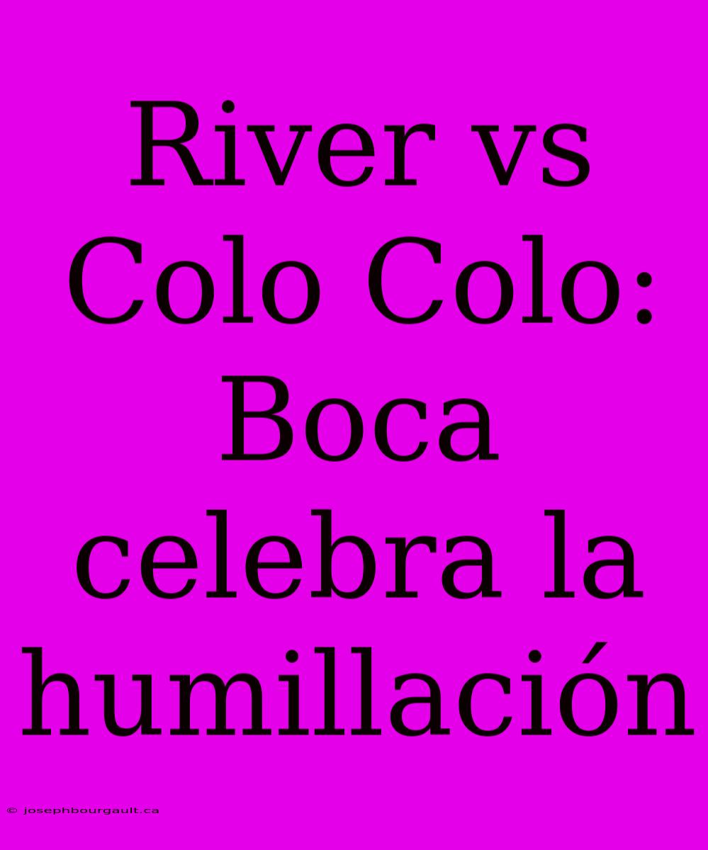 River Vs Colo Colo: Boca Celebra La Humillación