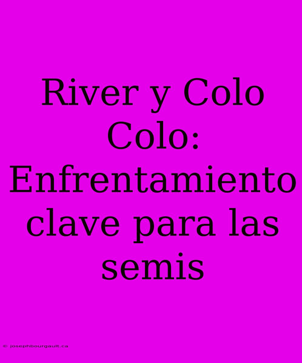 River Y Colo Colo: Enfrentamiento Clave Para Las Semis