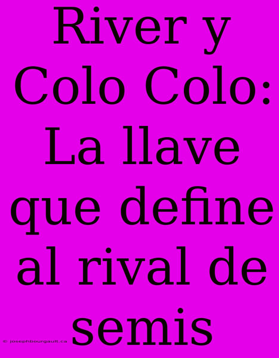 River Y Colo Colo: La Llave Que Define Al Rival De Semis