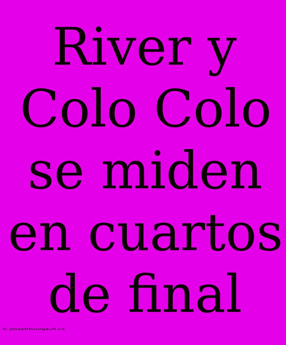 River Y Colo Colo Se Miden En Cuartos De Final