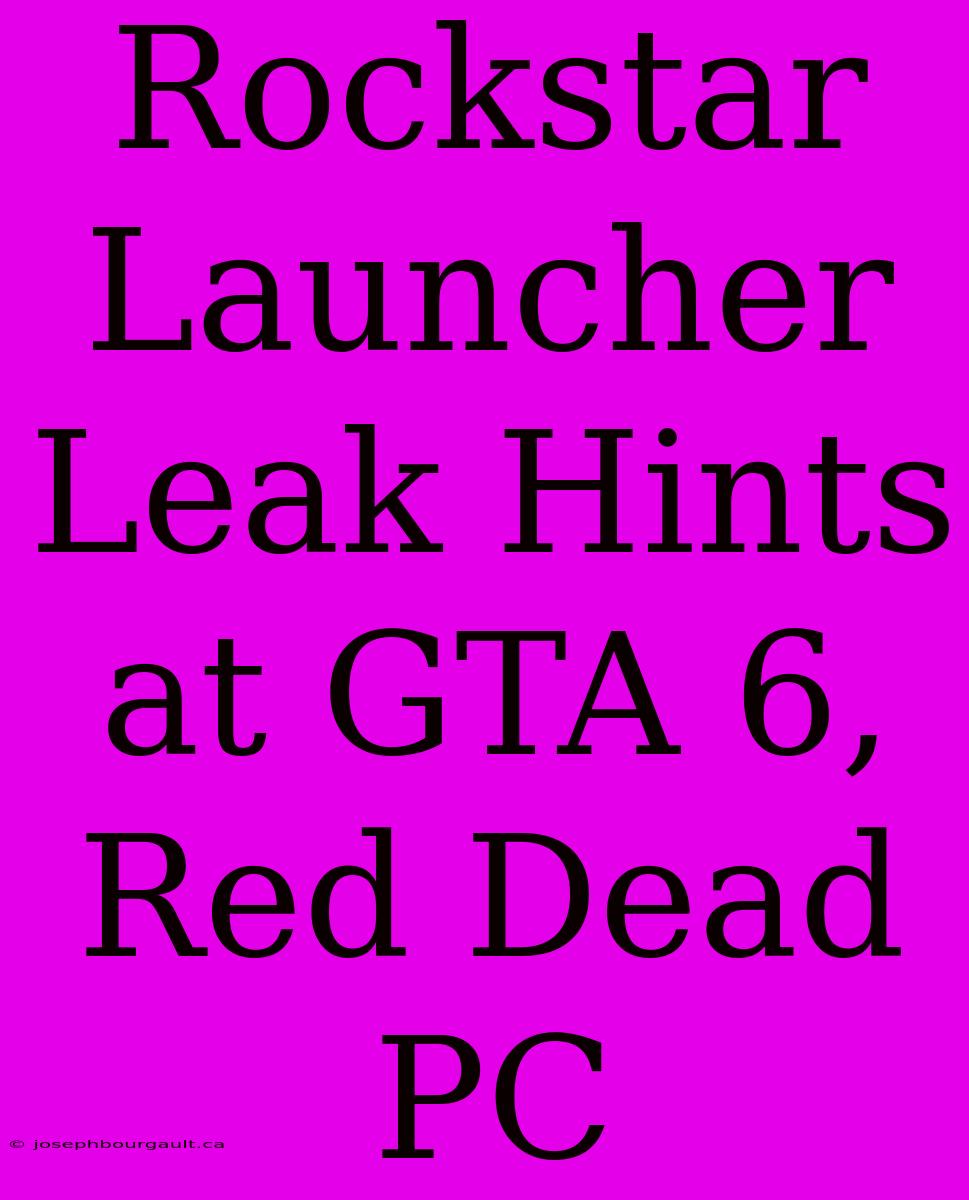 Rockstar Launcher Leak Hints At GTA 6, Red Dead PC