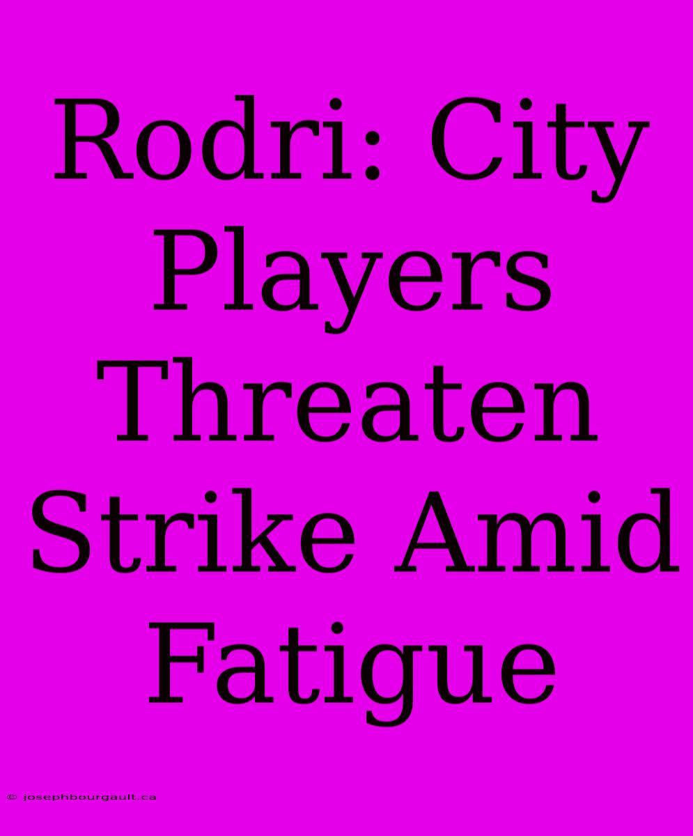 Rodri: City Players Threaten Strike Amid Fatigue