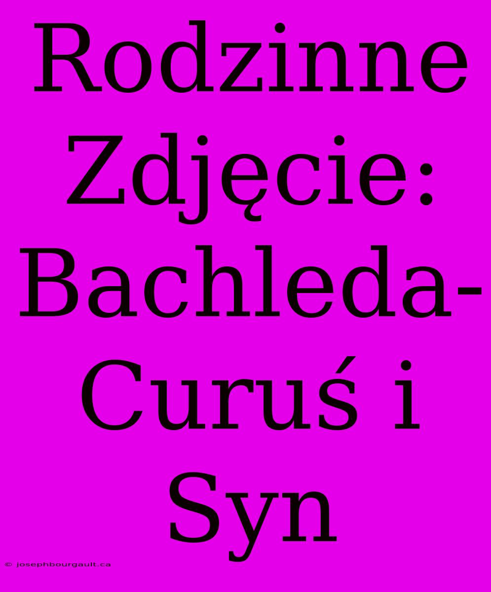 Rodzinne Zdjęcie: Bachleda-Curuś I Syn