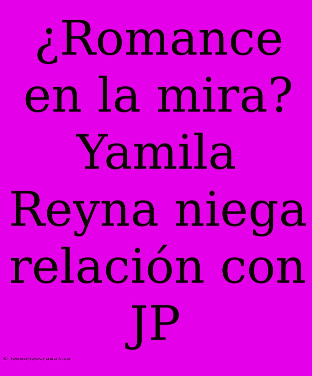 ¿Romance En La Mira? Yamila Reyna Niega Relación Con JP