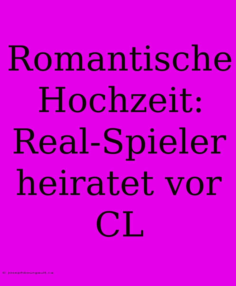 Romantische Hochzeit: Real-Spieler Heiratet Vor CL