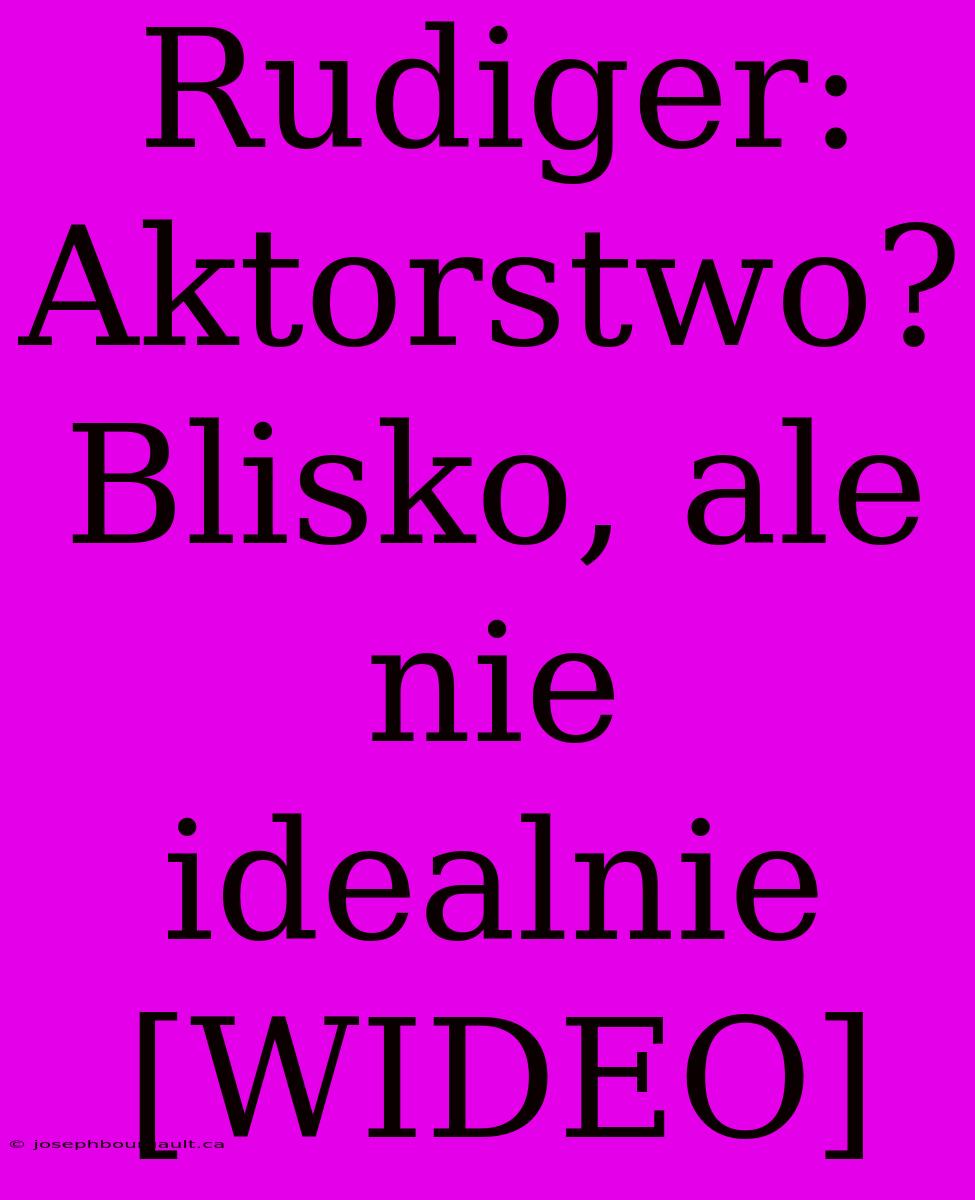 Rudiger: Aktorstwo? Blisko, Ale Nie Idealnie [WIDEO]