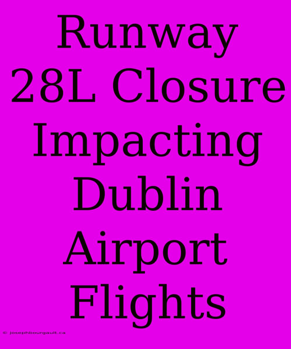 Runway 28L Closure Impacting Dublin Airport Flights