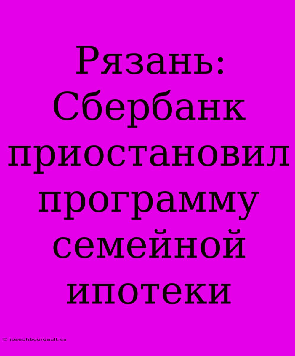 Рязань: Сбербанк Приостановил Программу Семейной Ипотеки