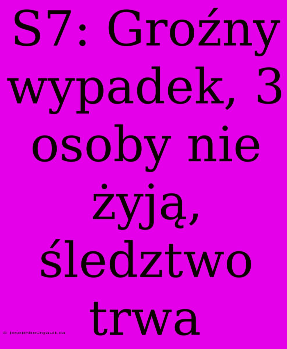 S7: Groźny Wypadek, 3 Osoby Nie Żyją, Śledztwo Trwa