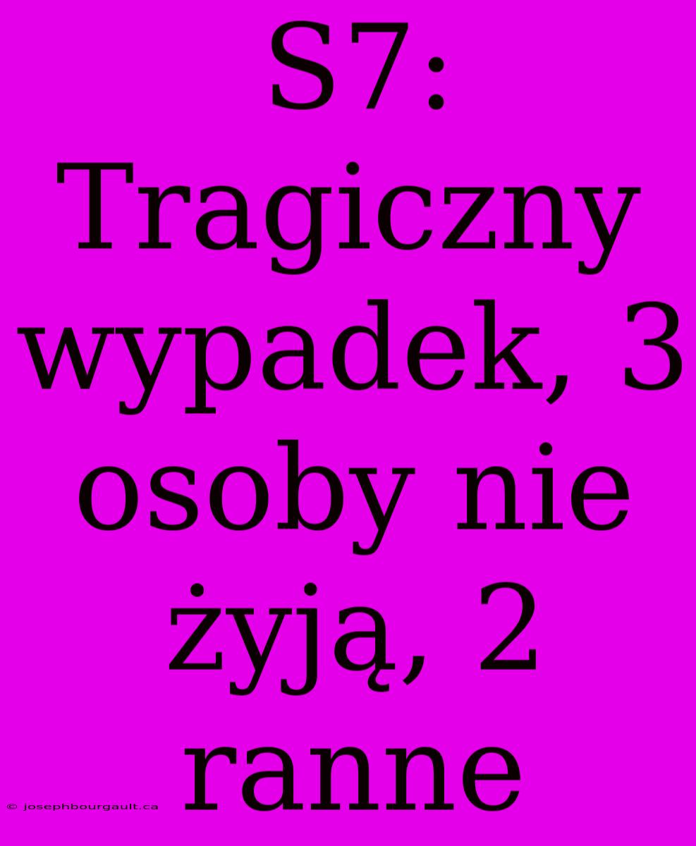 S7: Tragiczny Wypadek, 3 Osoby Nie Żyją, 2 Ranne