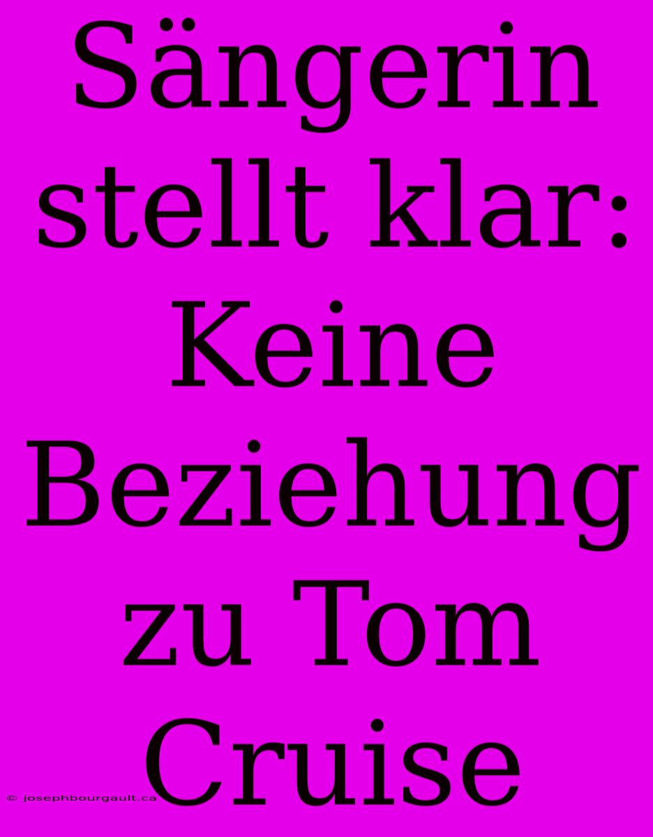 Sängerin Stellt Klar: Keine Beziehung Zu Tom Cruise