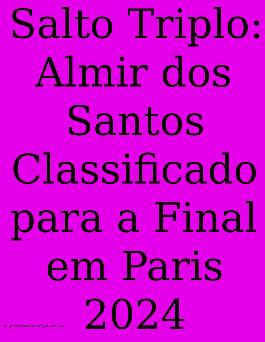 Salto Triplo: Almir Dos Santos Classificado Para A Final Em Paris 2024