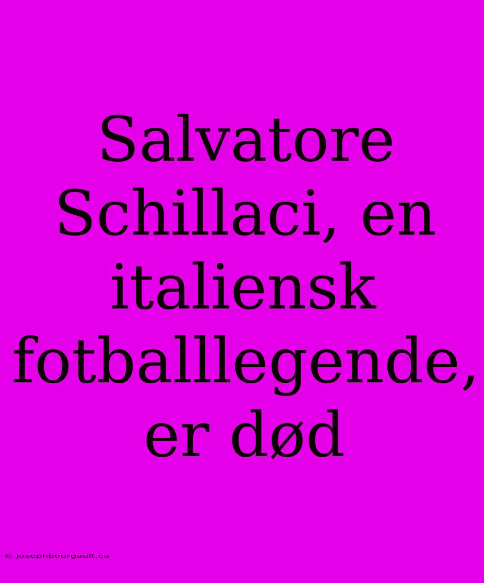 Salvatore Schillaci, En Italiensk Fotballlegende, Er Død