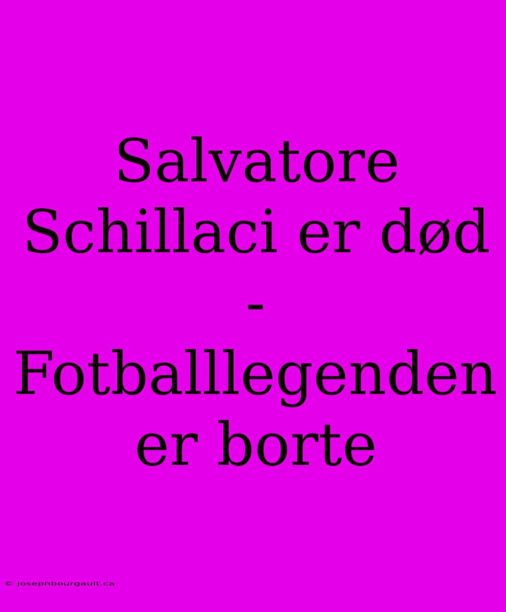 Salvatore Schillaci Er Død - Fotballlegenden Er Borte