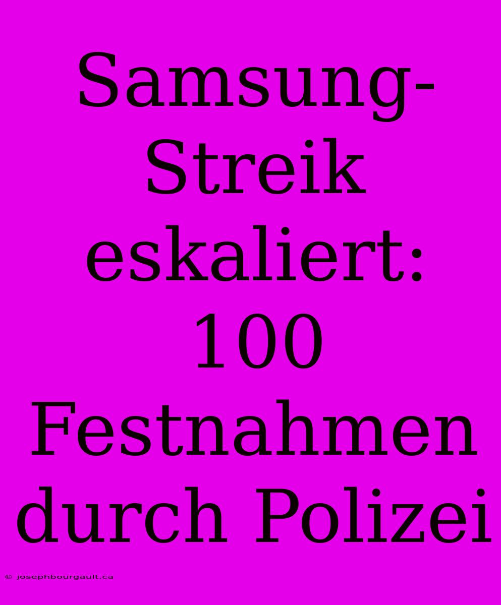 Samsung-Streik Eskaliert: 100 Festnahmen Durch Polizei