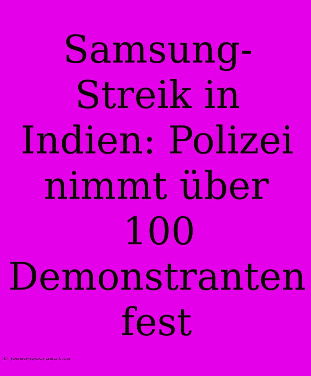 Samsung-Streik In Indien: Polizei Nimmt Über 100 Demonstranten Fest