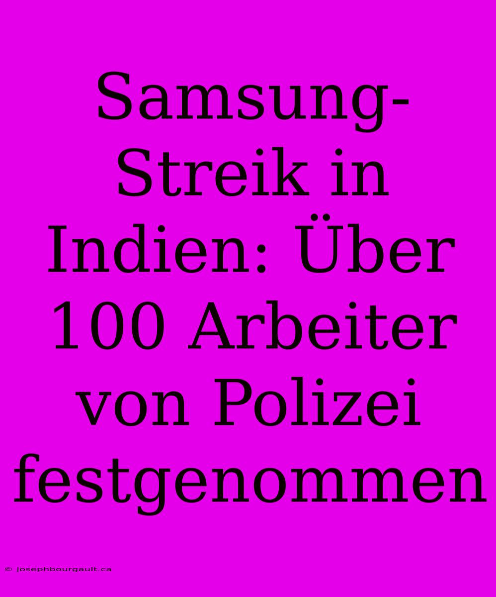 Samsung-Streik In Indien: Über 100 Arbeiter Von Polizei Festgenommen