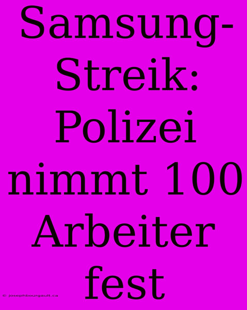 Samsung-Streik: Polizei Nimmt 100 Arbeiter Fest