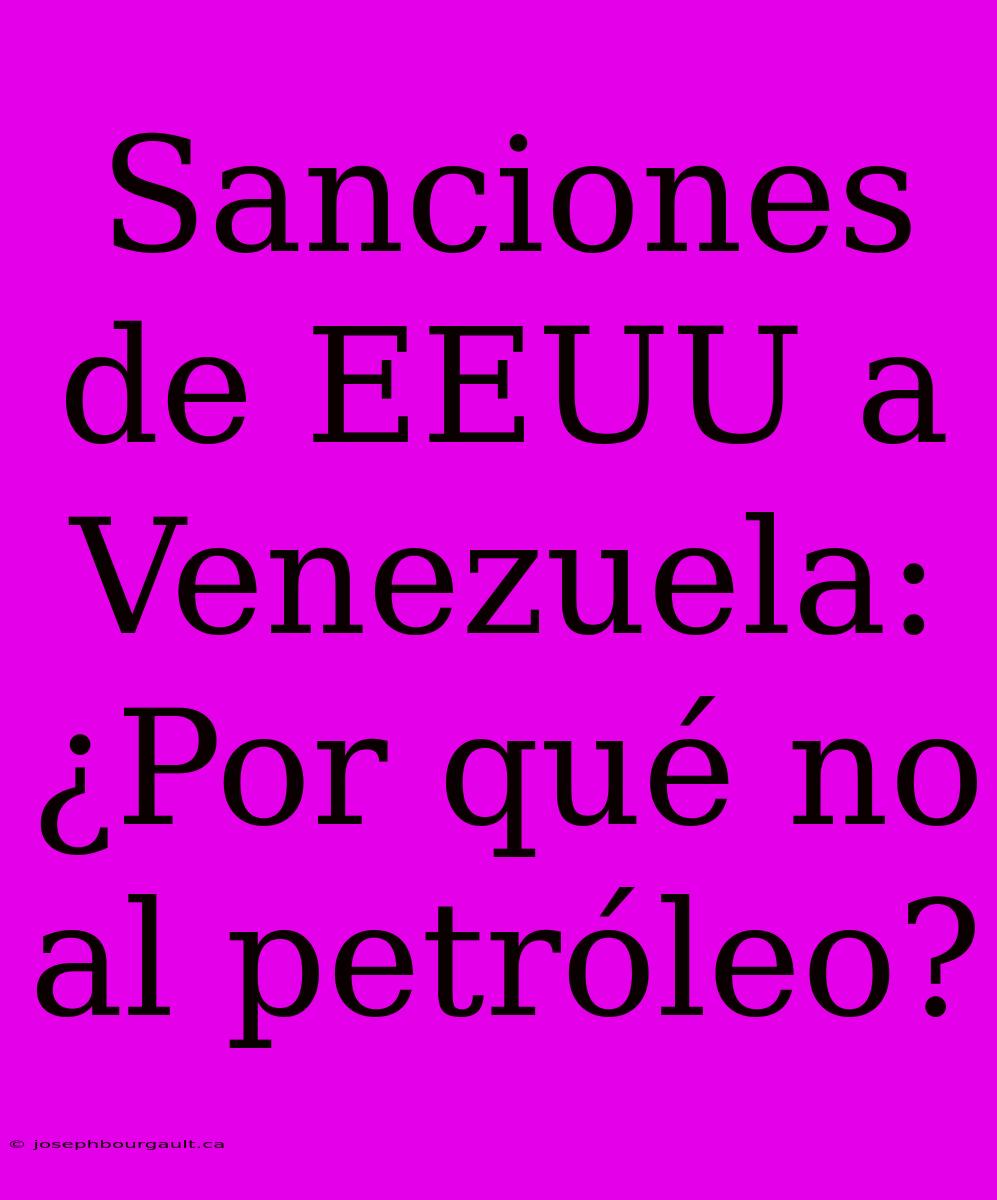 Sanciones De EEUU A Venezuela: ¿Por Qué No Al Petróleo?