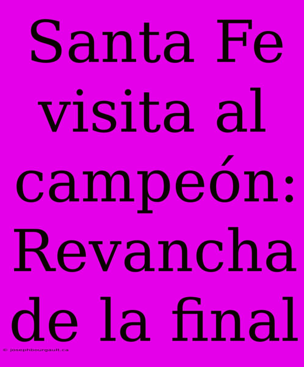 Santa Fe Visita Al Campeón: Revancha De La Final