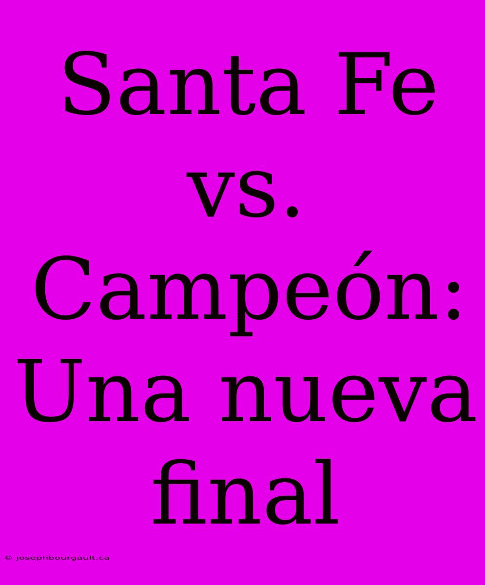 Santa Fe Vs. Campeón: Una Nueva Final