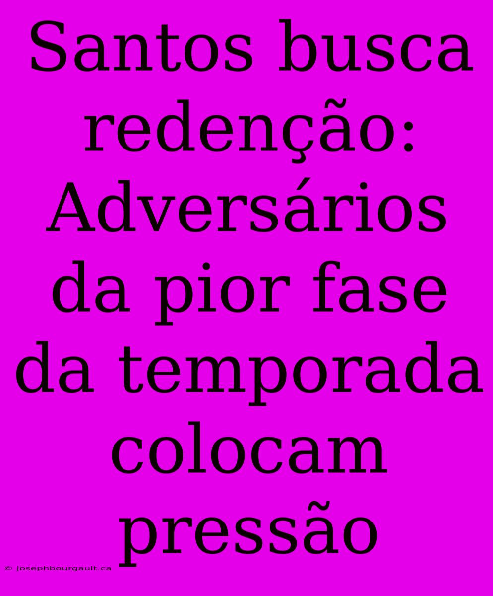 Santos Busca Redenção: Adversários Da Pior Fase Da Temporada Colocam Pressão