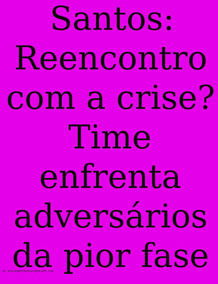 Santos: Reencontro Com A Crise? Time Enfrenta Adversários Da Pior Fase