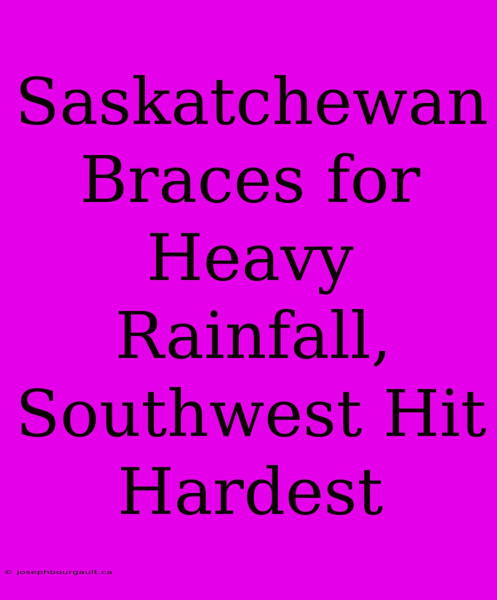 Saskatchewan Braces For Heavy Rainfall, Southwest Hit Hardest