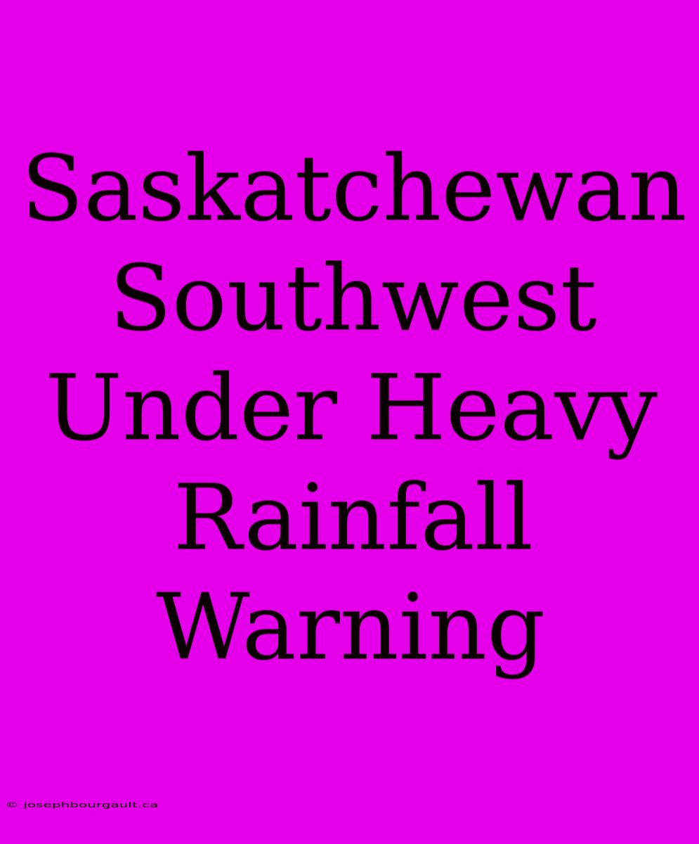 Saskatchewan Southwest Under Heavy Rainfall Warning