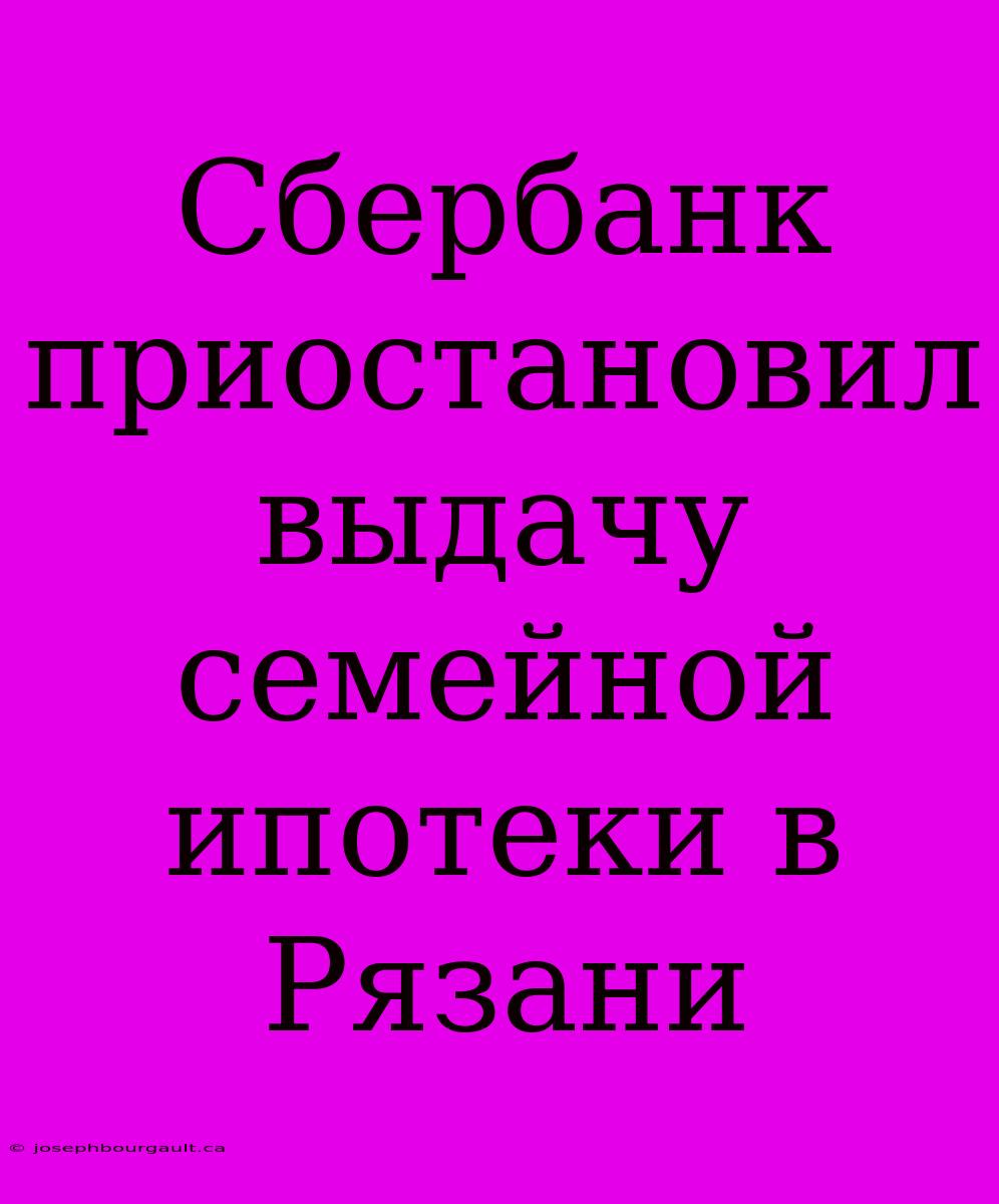 Сбербанк Приостановил Выдачу Семейной Ипотеки В Рязани