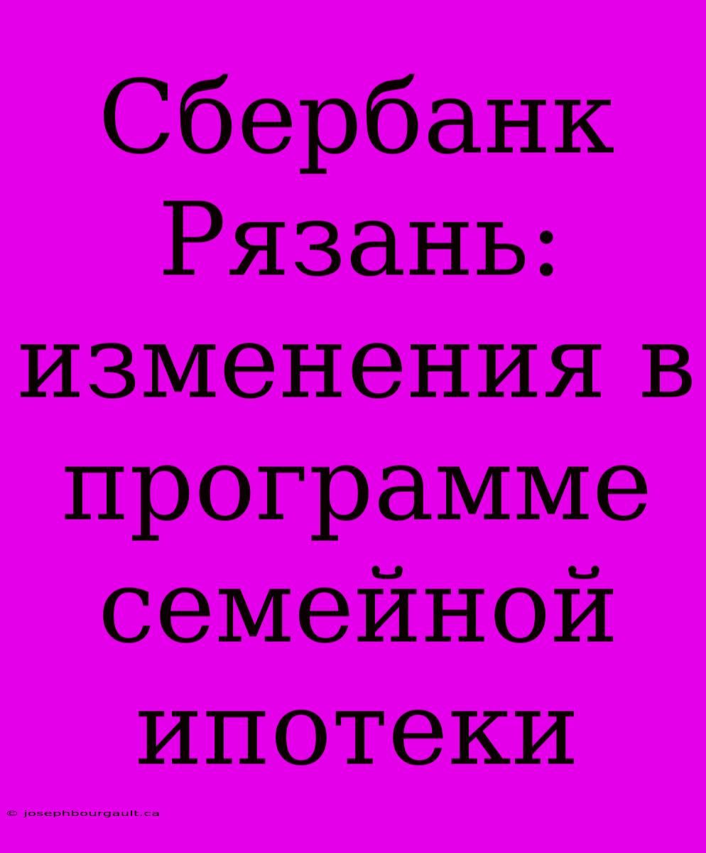 Сбербанк Рязань: Изменения В Программе Семейной Ипотеки