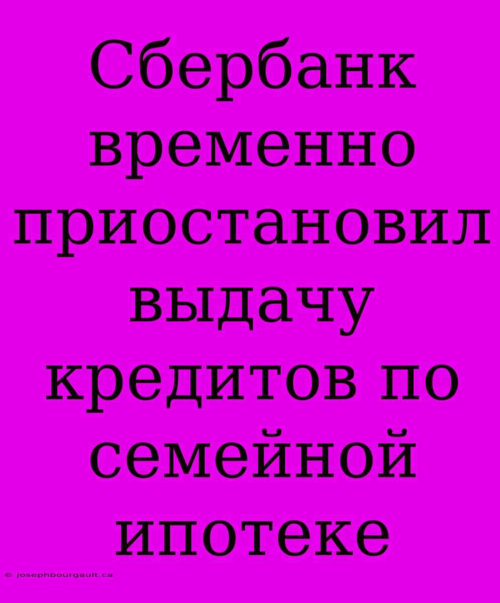 Сбербанк Временно Приостановил Выдачу Кредитов По Семейной Ипотеке
