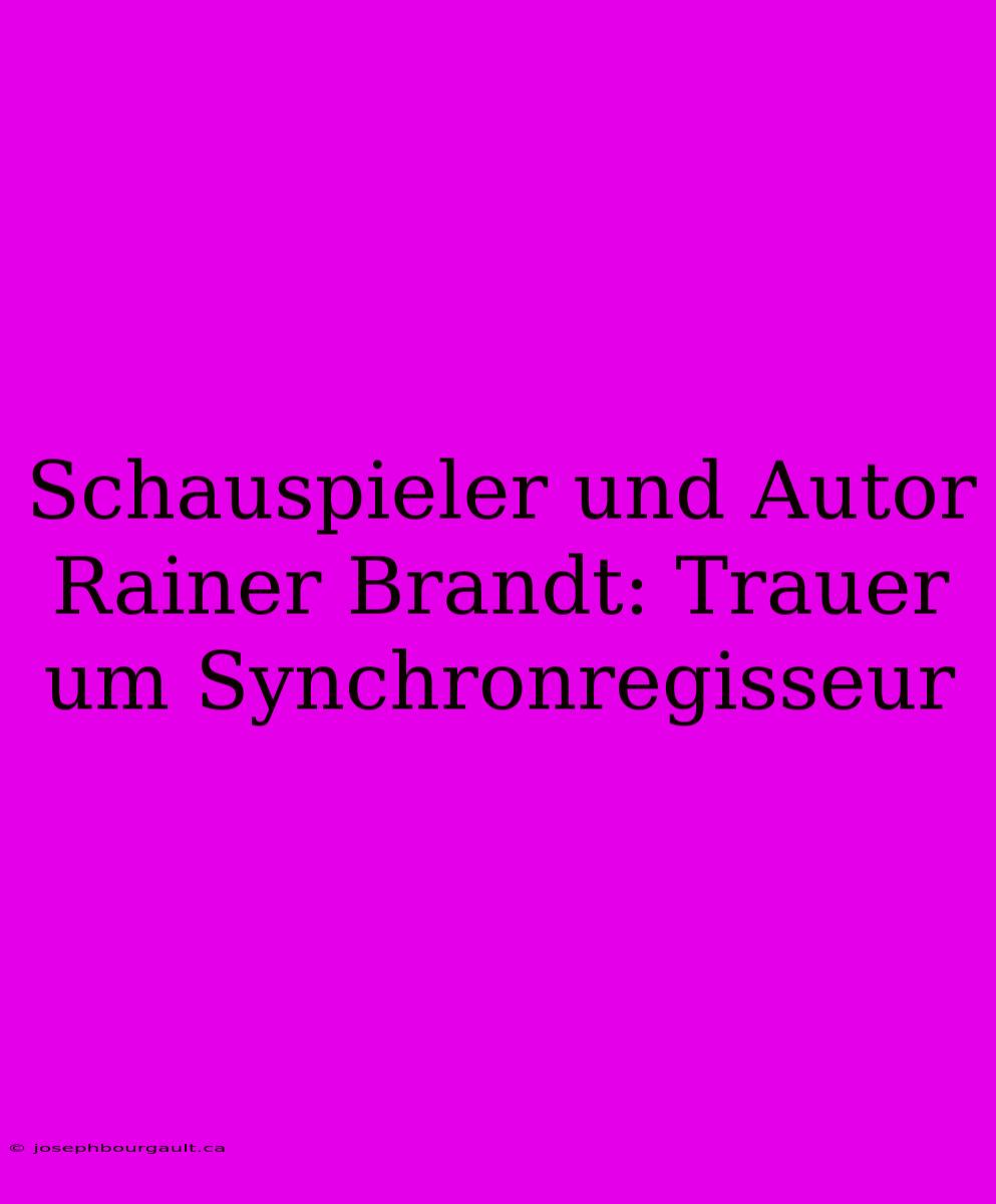 Schauspieler Und Autor Rainer Brandt: Trauer Um Synchronregisseur