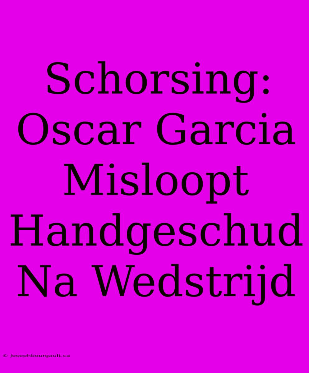 Schorsing: Oscar Garcia Misloopt Handgeschud Na Wedstrijd