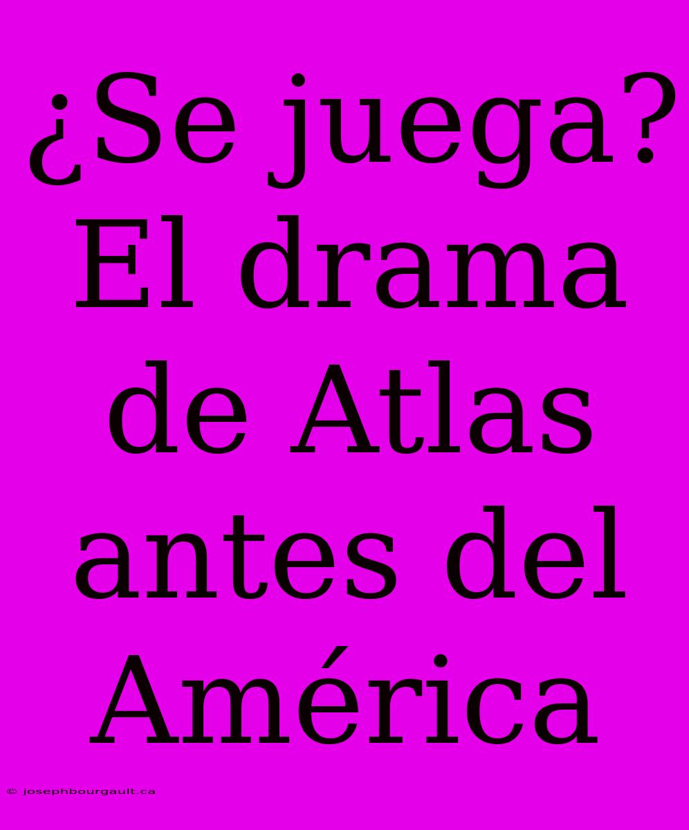 ¿Se Juega? El Drama De Atlas Antes Del América