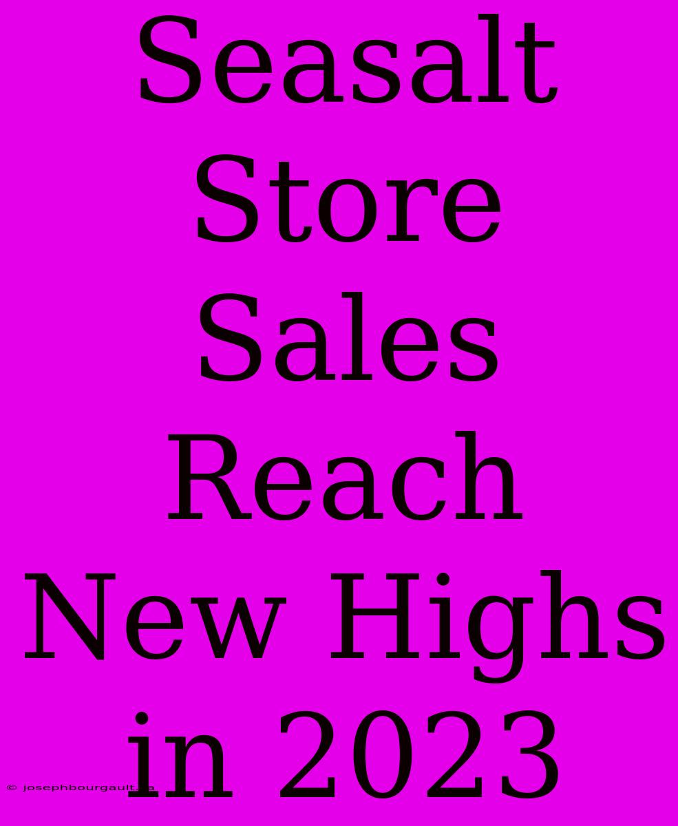 Seasalt Store Sales Reach New Highs In 2023