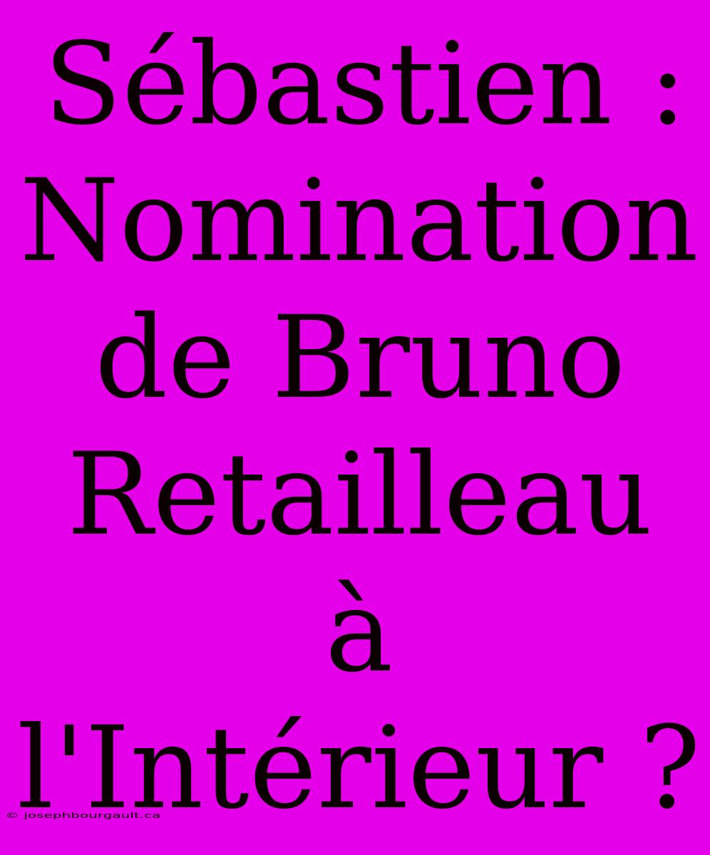 Sébastien : Nomination De Bruno Retailleau À L'Intérieur ?