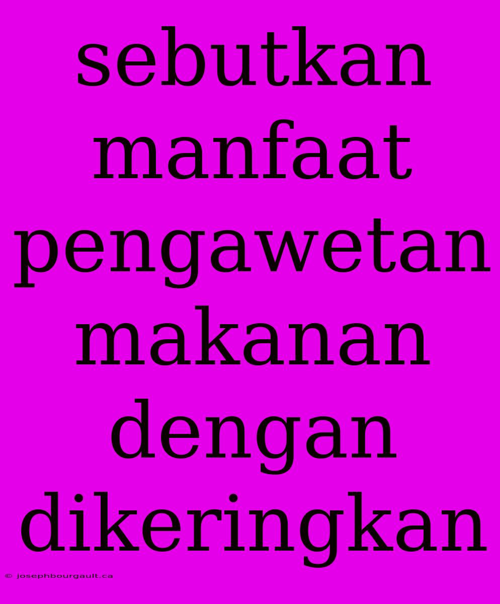 Sebutkan Manfaat Pengawetan Makanan Dengan Dikeringkan